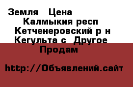 Земля › Цена ­ 1 700 000 - Калмыкия респ., Кетченеровский р-н, Кегульта с. Другое » Продам   